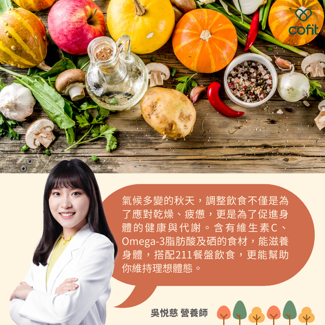氣候多變的秋天、冷颼颼的冬天，調整飲食不僅是為了應對乾燥、疲憊，更是為了促進身體的健康與代謝。含有維生素、類胡蘿蔔素及礦物質的食材，能滋養身體，搭配211餐盤飲食，更能幫助你維持理想體態。