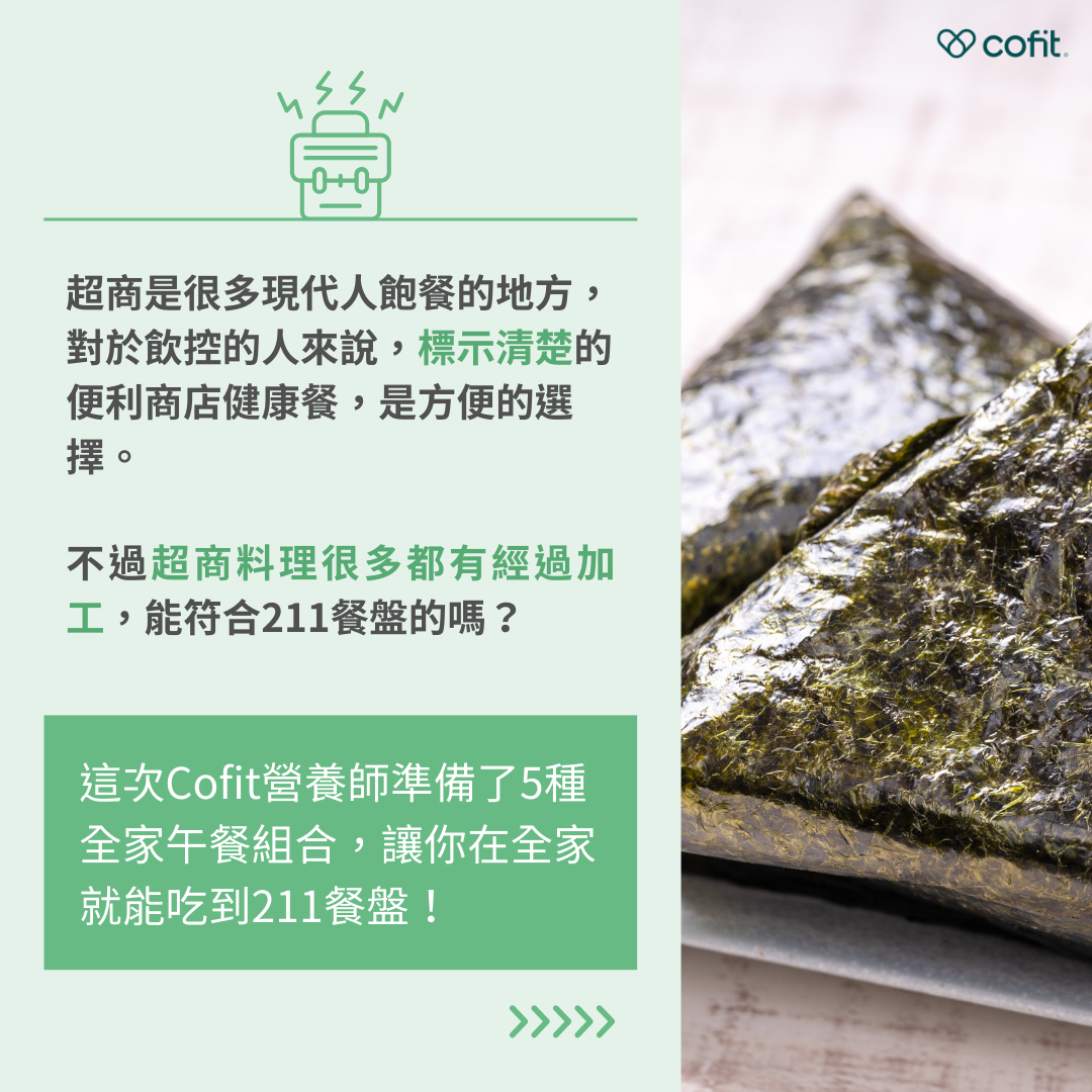 忙碌的現代生活，超商成了很多人飽餐的選擇，而對於飲控的人來說，標示清楚的便利商店健康餐，是方便的選擇！不過超商料理很多都有經過加工，因此有人問：「超商也能符合211餐盤嗎？」 Cofit營養師-黃意涵 準備了5種全家午餐組合，讓你在全家就能完成211餐盤飲食！