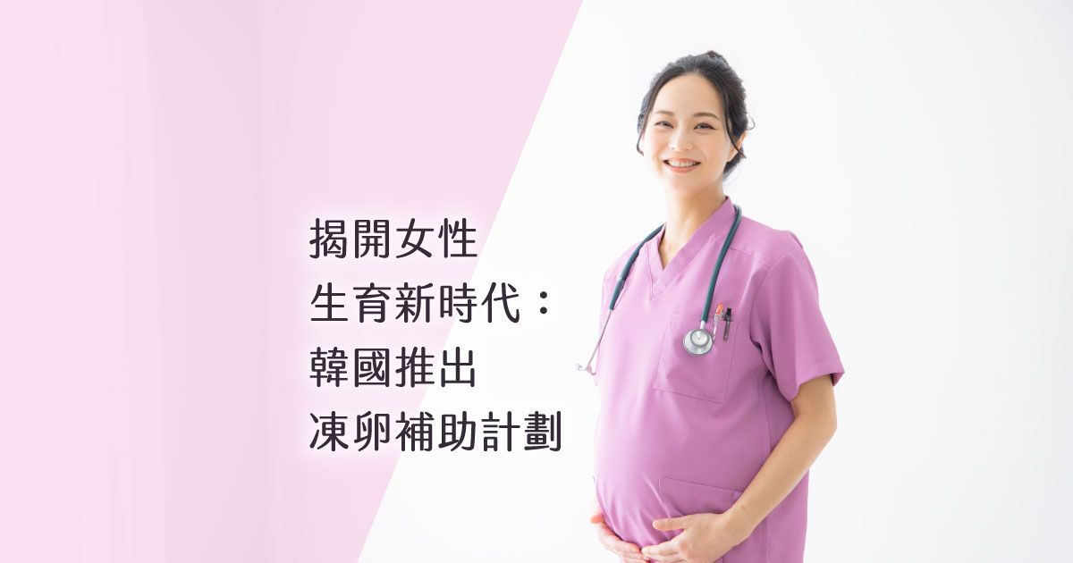 揭開女性生育新時代：韓國推出凍卵補助計劃